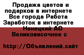 Продажа цветов и подарков в интернете - Все города Работа » Заработок в интернете   . Ненецкий АО,Великовисочное с.